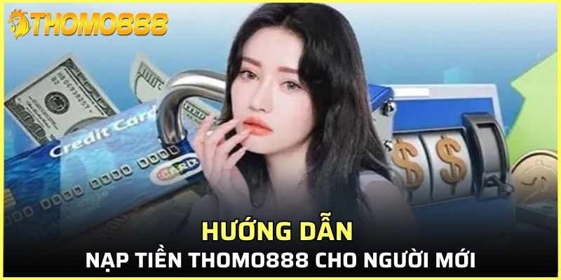 Các bước nạp tiền Thomo888 đơn giản cho người mới
