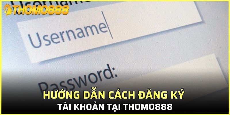 Hướng dẫn cách đăng ký tài khoản tại Thomo888