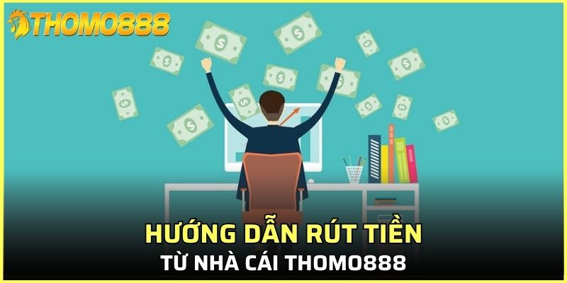 Hướng dẫn rút tiền từ nhà cái Thomo888
