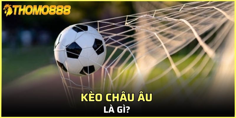 Kèo Châu Âu là gì? 