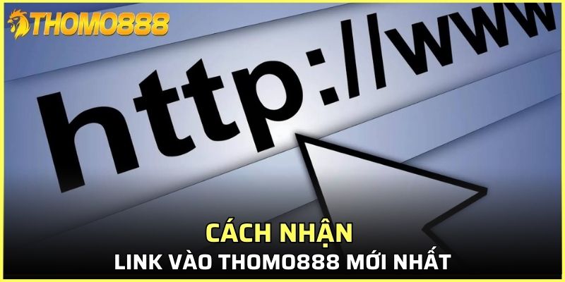 Một số cách nhận link vào Thomo888 mới nhất