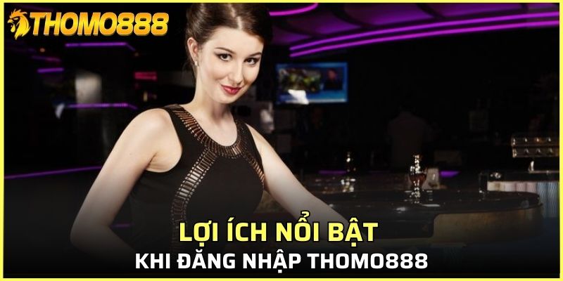 Một số lợi ích nổi bật khi đăng nhập Thomo888