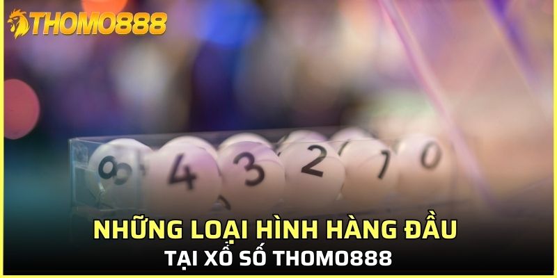 Những loại hình hàng đầu tại xổ số Thomo888