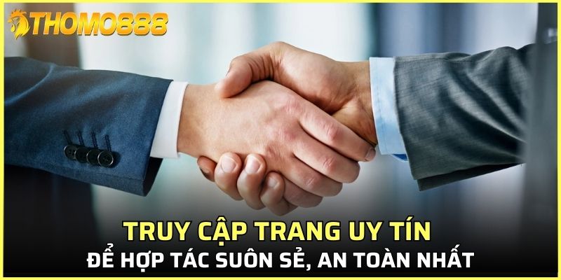 Truy cập trang uy tín để hợp tác suôn sẻ, an toàn nhất