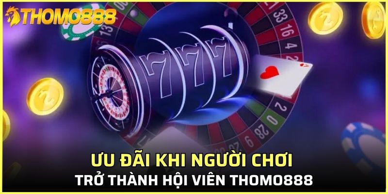 Ưu đãi khi người chơi trở thành hội viên Thomo888